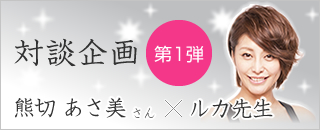 対談企画 熊切あさ美さん×ルカ先生<第1弾>